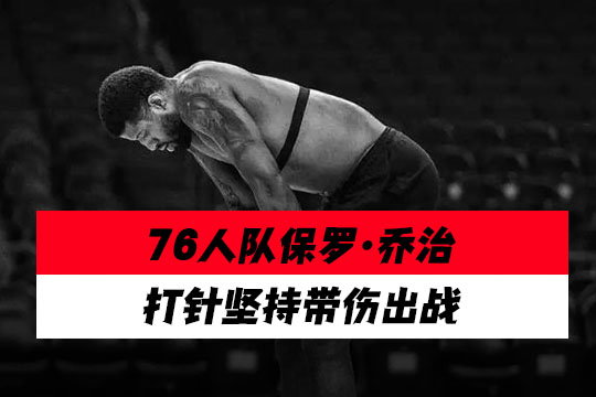 76人队保罗·乔治打针坚持带伤出战