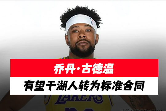 乔丹·古德温有望于湖人转为标准合同