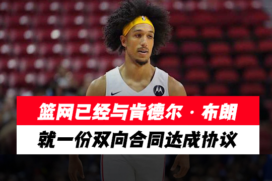篮网已经与肯德尔・布朗就一份双向合同达成协议