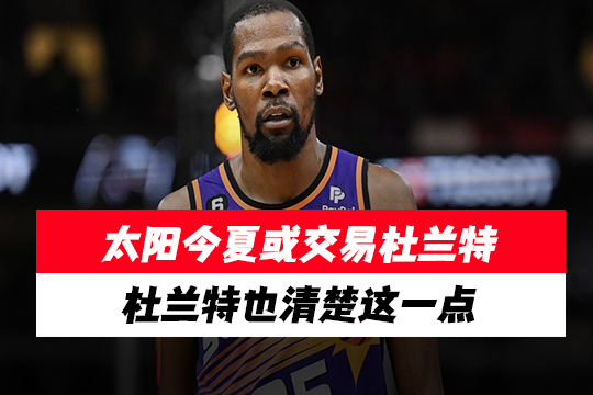 太阳今夏或交易杜兰特？杜兰特也清楚这一点
