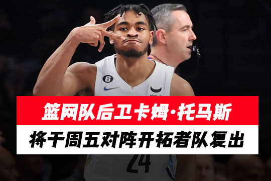 篮网队后卫卡姆·托马斯将于周五对阵开拓者队复出