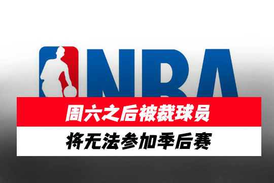 NBA高能预警!周六之后被裁球员将无法参加季后赛