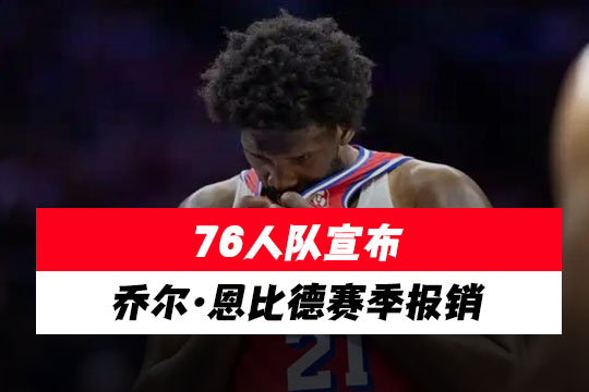 76人队宣布乔尔·恩比德赛季报销