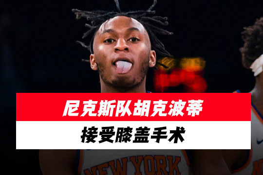 尼克斯队新秀胡克波蒂接受膝盖手术，预计缺阵4-6周