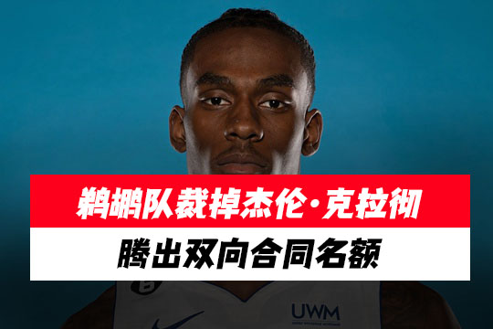鹈鹕队裁掉杰伦·克拉彻，腾出双向合同名额
