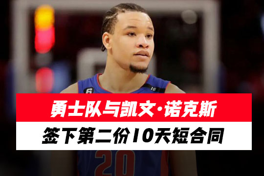 勇士队与凯文·诺克斯签下第二份10天短合同