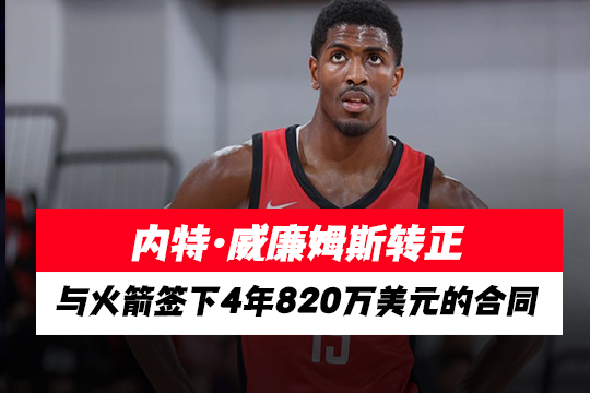 内特·威廉姆斯转正，与火箭签下4年820万美元的合同