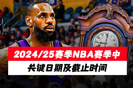 2024/25赛季NBA赛季中关键日期及截止时间