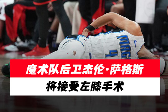 魔术队后卫杰伦·萨格斯将接受左膝手术，赛季前景蒙上阴影