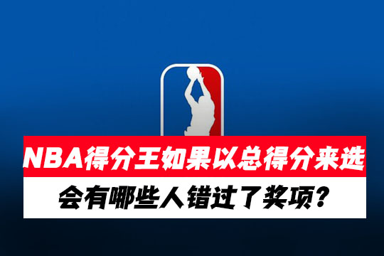 NBA得分王如果以总得分来选，历史上会有哪些人错过了奖项