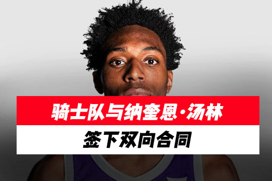 骑士队与纳奎恩·汤林签下双向合同