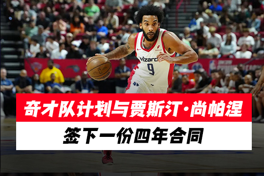 奇才队计划与贾斯汀·尚帕涅签下一份四年合同