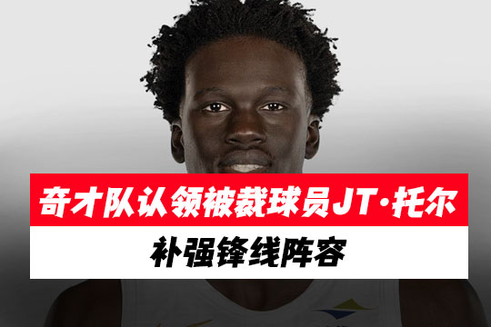 奇才队认领被裁球员JT·托尔，补强锋线阵容