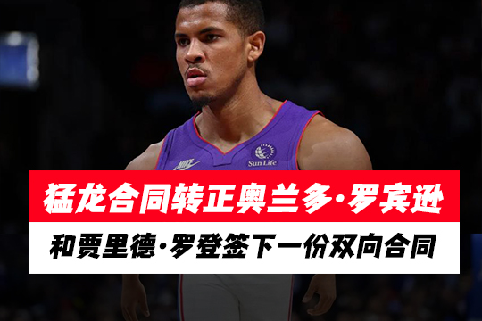 猛龙合同转正奥兰多-罗宾逊，和贾里德-罗登签下一份双向合同