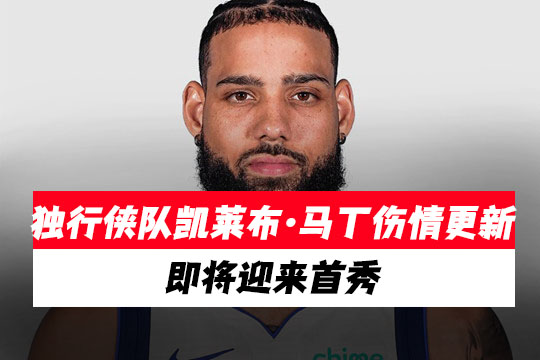 独行侠队凯莱布·马丁伤情更新，即将迎来首秀