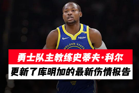 勇士队主教练史蒂夫·科尔更新了乔纳森·库明加的最新伤情报告