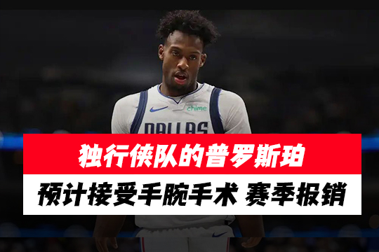 独行侠队的普罗斯珀预计接受手腕手术，赛季报销