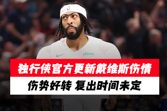 独行侠官方更新安东尼·戴维斯伤情：伤势好转，复出时间未定