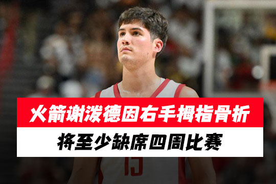火箭里德·谢泼德因右手拇指骨折将至少缺席四周比赛