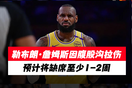 勒布朗·詹姆斯因腹股沟拉伤预计将缺席至少1-2周