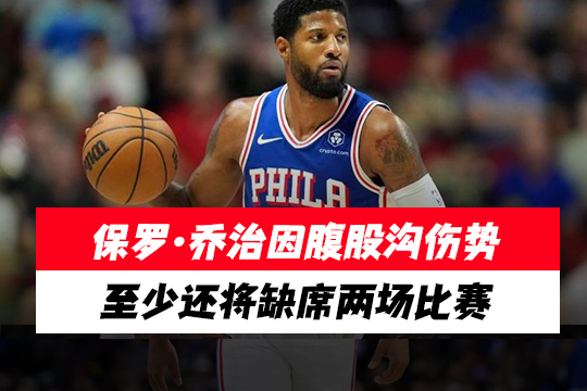 保罗·乔治因腹股沟伤势至少还将缺席两场比赛