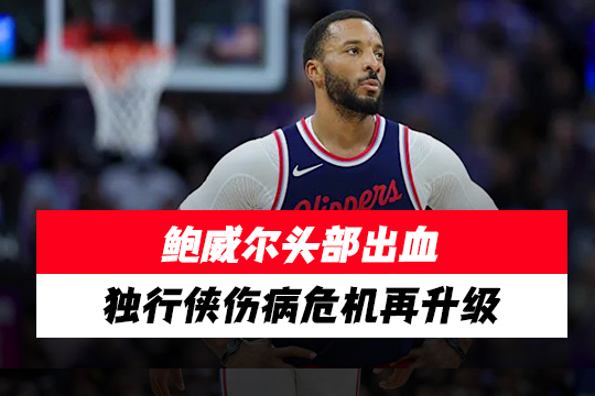 鲍威尔头部出血,独行侠伤病危机再升级