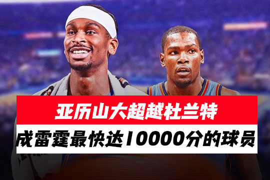 亚历山大超越杜兰特成为雷霆队最快得分达10000分的球员