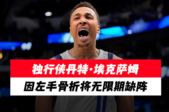 独行侠再遇伤病，控卫丹特·埃克萨姆因左手骨折将无限期缺阵