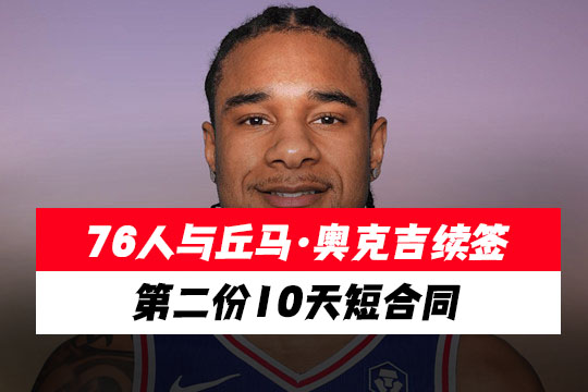76人与丘马·奥克吉续签第二份10天短合同