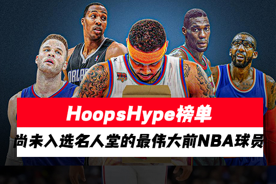 HoopsHype榜单：尚未入选名人堂的最伟大前NBA球员