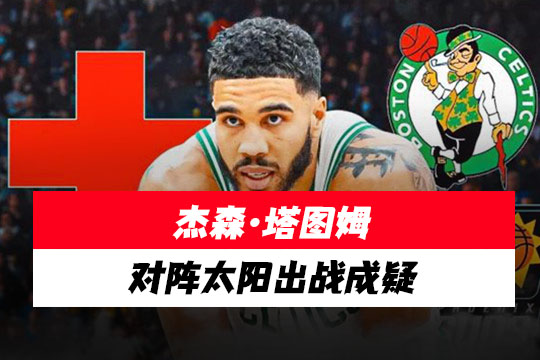 凯尔特人官方更新杰森·塔图姆伤情:对阵太阳出战成疑