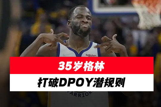 35岁老将逆袭登顶!格林凭什么打破DPOY潜规则?勇士防守核心的封神之路