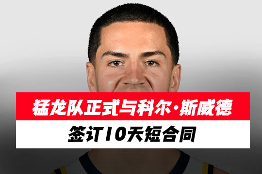猛龙队正式与科尔·斯威德签订10天短合同