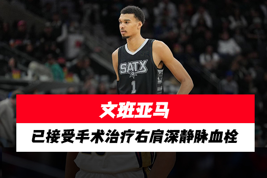 文班亚马已接受手术治疗右肩深静脉血栓