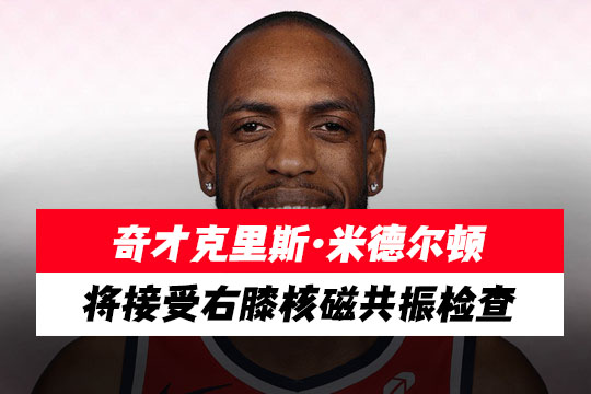 华盛顿奇才队前锋克里斯·米德尔顿将接受右膝核磁共振检查