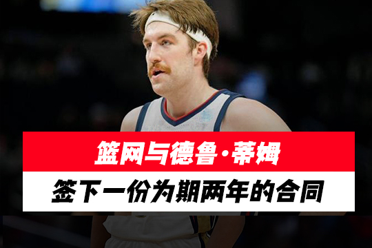 篮网与德鲁·蒂姆签下一份为期两年的合同