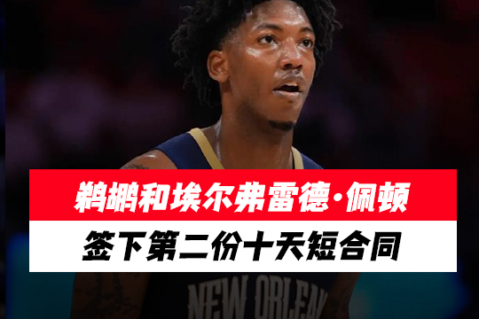鹈鹕和埃尔弗雷德·佩顿签下第二份十天短合同