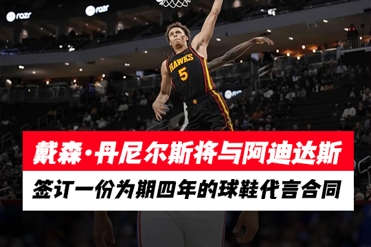 戴森·丹尼尔斯将与阿迪达斯签订一份为期四年的球鞋代言合同