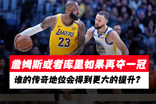 詹姆斯或者库里如果再夺一冠，谁的传奇地位会得到更大的提升？
