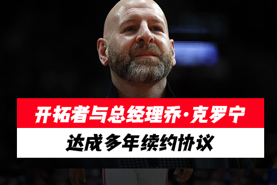 开拓者与总经理乔·克罗宁达成多年续约协议
