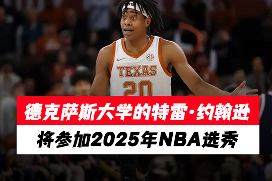 德克萨斯大学的特雷·约翰逊将参加2025年NBA选秀