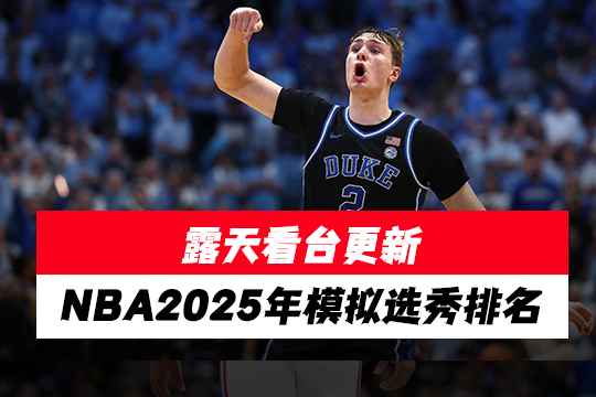 露天看台更新NBA2025年模拟选秀排名