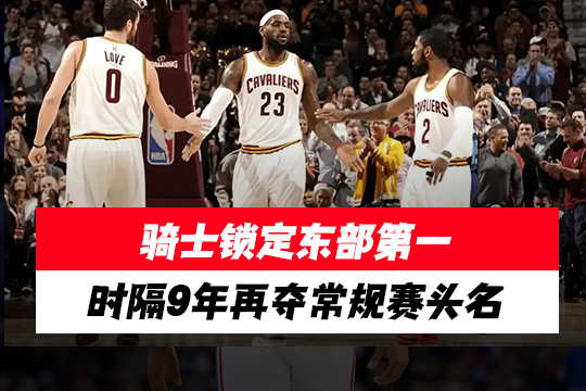 骑士锁定东部第一，时隔9年再夺常规赛头名