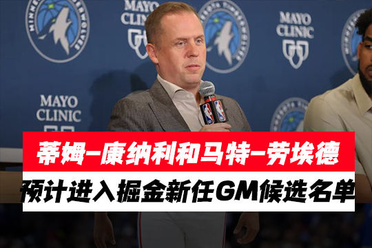 蒂姆-康纳利和马特-劳埃德预计进入掘金新任GM候选名单