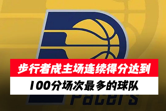 步行者击败骑士打破尘封44年的NBA纪录，成主场连续得分达到100分场次最多的球队
