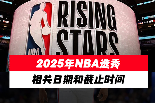 2025年NBA选秀的相关日期和截止时间