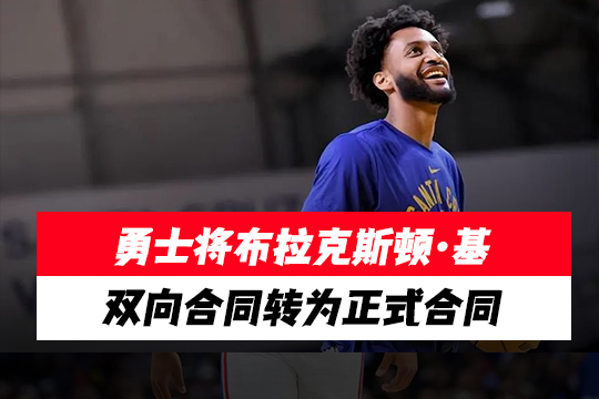 勇士将布拉克斯顿·基的双向合同转为正式合同