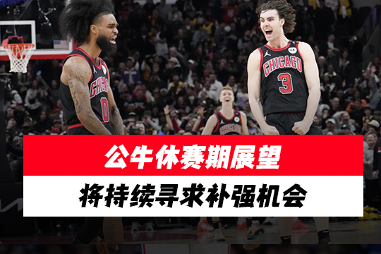 公牛休赛期展望：将持续寻求补强机会，下一阶段重点是选秀和自由球员市场