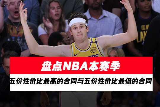盘点NBA本赛季五份性价比最高的合同与五份性价比最低的合同