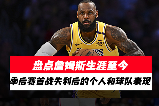 盘点詹姆斯生涯至今季后赛首战失利后的个人和球队表现
